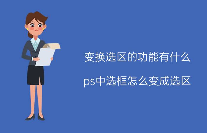 变换选区的功能有什么 ps中选框怎么变成选区？